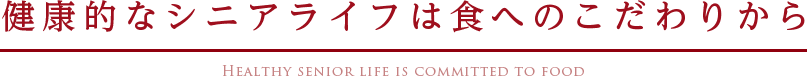 健康的なシニアライフは食へのこだわりから 